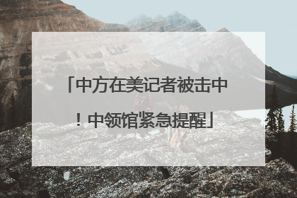 中方在美记者被击中！中领馆紧急提醒