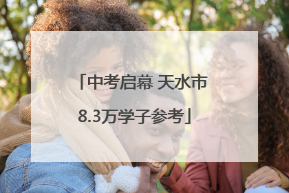 中考启幕 天水市8.3万学子参考
