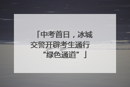 中考首日，冰城交警开辟考生通行“绿色通道”