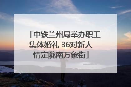 中铁兰州局举办职工集体婚礼 36对新人情定陇南万象街