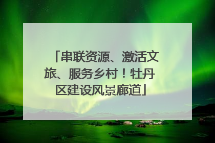 串联资源、激活文旅、服务乡村！牡丹区建设风景廊道