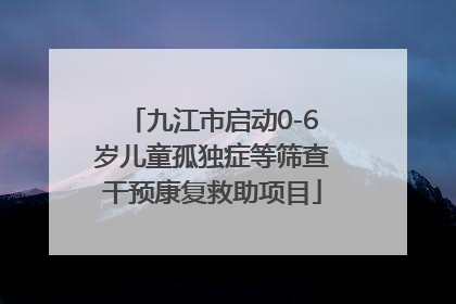九江市启动0-6岁儿童孤独症等筛查干预康复救助项目