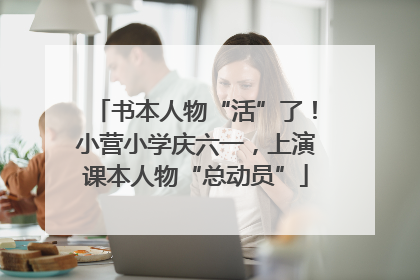 书本人物“活”了！小营小学庆六一，上演课本人物“总动员”