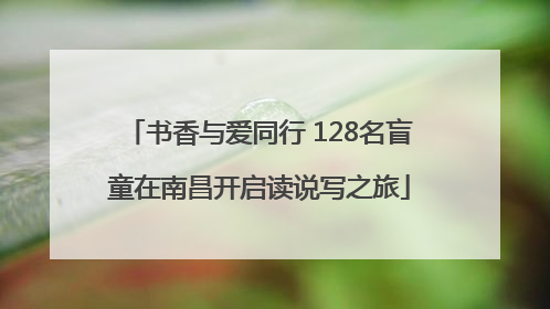 书香与爱同行 128名盲童在南昌开启读说写之旅