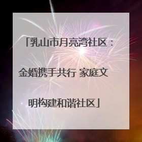 乳山市月亮湾社区：金婚携手共行 家庭文明构建和谐社区