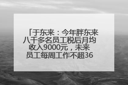 于东来：今年胖东来八千多名员工税后月均收入9000元，未来员工每周工作不超36小时，年假40天起