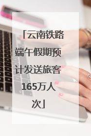 云南铁路端午假期预计发送旅客165万人次