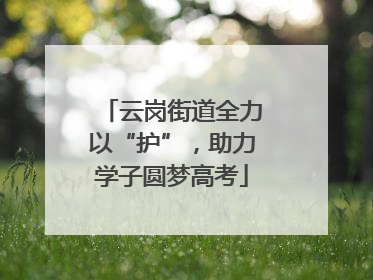 云岗街道全力以“护”，助力学子圆梦高考