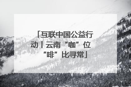 互联中国公益行动丨云南“咖”位“啡”比寻常