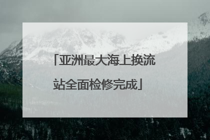 亚洲最大海上换流站全面检修完成