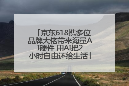 京东618携多位品牌大佬带来海量AI硬件 用AI把2小时自由还给生活