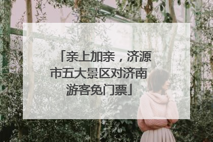 亲上加亲，济源市五大景区对济南游客免门票