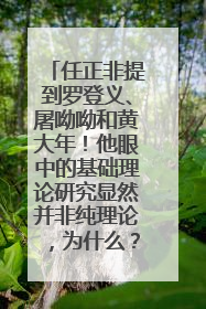 任正非提到罗登义、屠呦呦和黄大年！他眼中的基础理论研究显然并非纯理论，为什么？