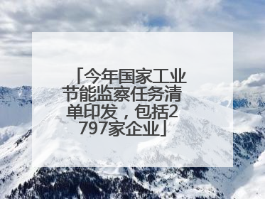 今年国家工业节能监察任务清单印发，包括2797家企业