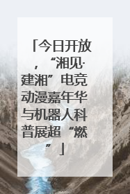 今日开放，“湘见·建湘”电竞动漫嘉年华与机器人科普展超“燃”