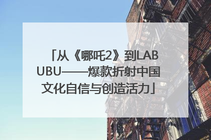 从《哪吒2》到LABUBU——爆款折射中国文化自信与创造活力