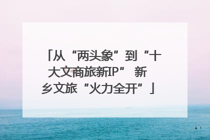 从“两头象”到“十大文商旅新IP” 新乡文旅“火力全开”