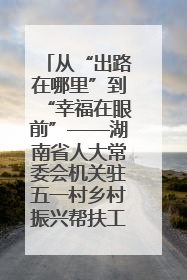 从“出路在哪里”到“幸福在眼前”——湖南省人大常委会机关驻五一村乡村振兴帮扶工作队书写振兴答卷