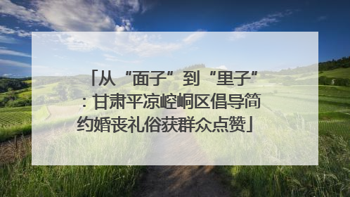 从“面子”到“里子”：甘肃平凉崆峒区倡导简约婚丧礼俗获群众点赞