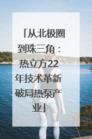 从北极圈到珠三角：热立方22年技术革新破局热泵产业