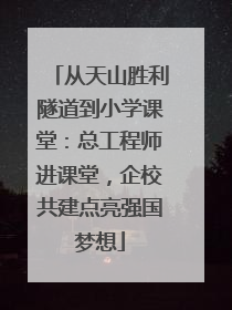 从天山胜利隧道到小学课堂：总工程师进课堂，企校共建点亮强国梦想