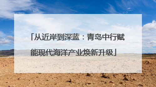 从近岸到深蓝：青岛中行赋能现代海洋产业焕新升级