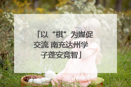 以“棋”为媒促交流 南充达州学子蓬安竞智