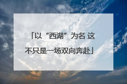 以“西湖”为名 这不只是一场双向奔赴
