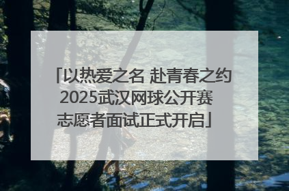 以热爱之名 赴青春之约 2025武汉网球公开赛志愿者面试正式开启