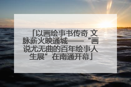 以画绘事书传奇 文脉薪火映通城——“画说尤无曲的百年绘事人生展”在南通开幕