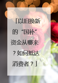 以旧换新的“国补”资金从哪来？如何抵达消费者？