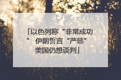 以色列称“非常成功” 伊朗誓言“严惩” 美国仍想谈判