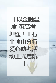 以金融温度 筑高考坦途！工行平顶山分行爱心助考活动正式启航