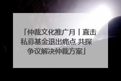 仲裁文化推广月丨直击私募基金退出痛点 共探争议解决仲裁方案