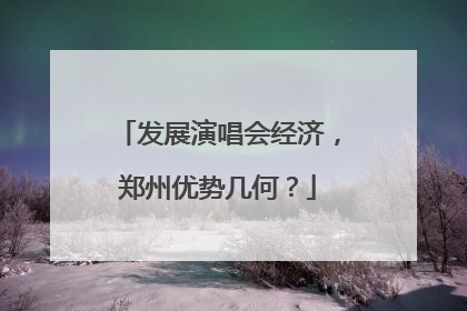 发展演唱会经济，郑州优势几何？