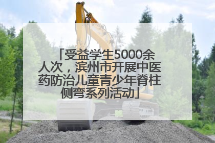 受益学生5000余人次，滨州市开展中医药防治儿童青少年脊柱侧弯系列活动