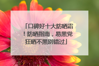 口碑好十大防晒霜！防晒指南，易黑党狂晒不黑别错过