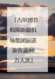 古尔邦节假期新疆机场集团运送旅客逾80万人次