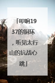 叩响1937的铜环，听见太行山的抗战心跳
