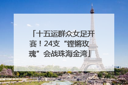 十五运群众女足开赛！24支“铿锵玫瑰”会战珠海金湾