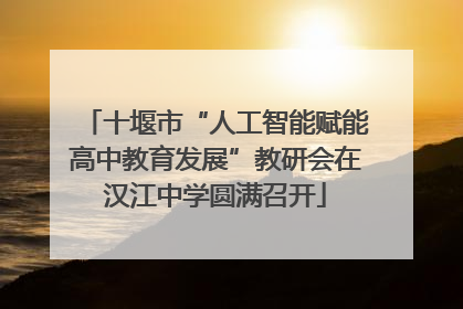 十堰市“人工智能赋能高中教育发展”教研会在汉江中学圆满召开