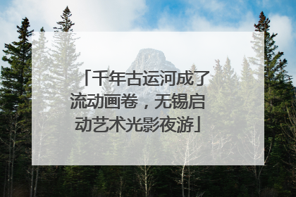 千年古运河成了流动画卷，无锡启动艺术光影夜游