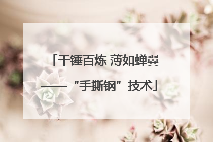 千锤百炼 薄如蝉翼——“手撕钢”技术