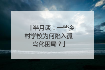 半月谈：一些乡村学校为何陷入孤岛化困局？
