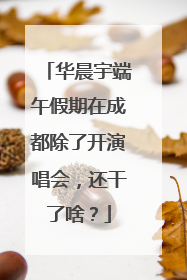 华晨宇端午假期在成都除了开演唱会，还干了啥？