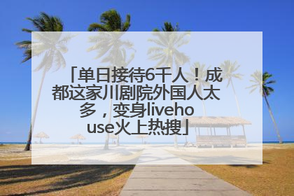 单日接待6千人！成都这家川剧院外国人太多，变身livehouse火上热搜