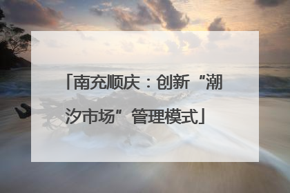 南充顺庆：创新“潮汐市场”管理模式