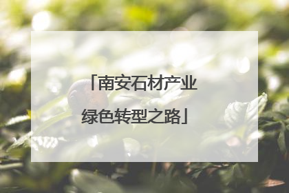 南安石材产业绿色转型之路