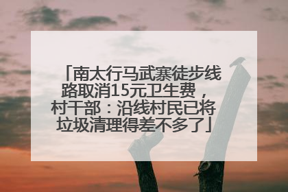 南太行马武寨徒步线路取消15元卫生费，村干部：沿线村民已将垃圾清理得差不多了