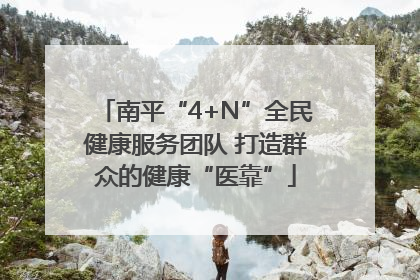 南平“4+N”全民健康服务团队 打造群众的健康“医靠”